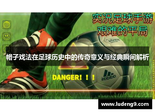 帽子戏法在足球历史中的传奇意义与经典瞬间解析 帽子戏法在足球历史中的传奇意义与经典瞬间解析