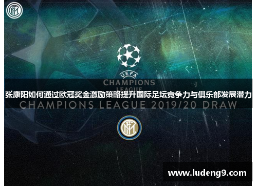 张康阳如何通过欧冠奖金激励策略提升国际足坛竞争力与俱乐部发展潜力 张康阳如何通过欧冠奖金激励策略提升国际足坛竞争力与俱乐部发展潜力